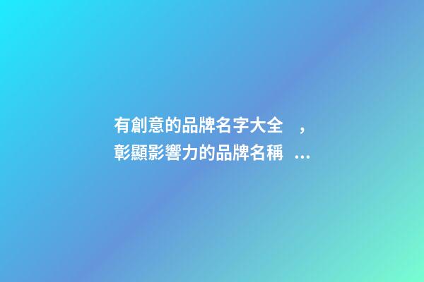有創意的品牌名字大全，彰顯影響力的品牌名稱！